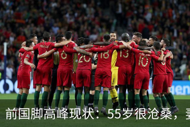 前国脚高峰现状：55岁很沧桑，妻子也是运动员，儿子和继父更亲近